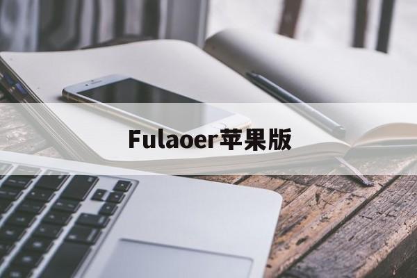 Fulaoer苹果版(苹果版fulao2官方网站下载)