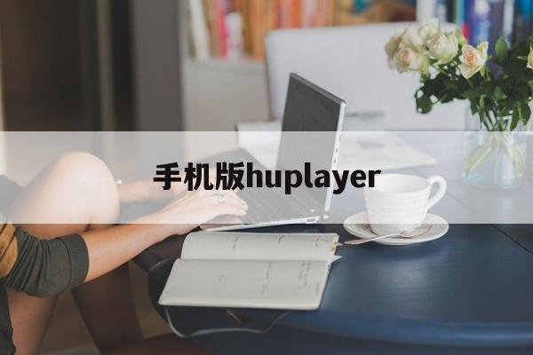 手机版huplayer(手机版综合素质评价登录入口)